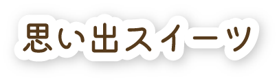 思い出スイーツ