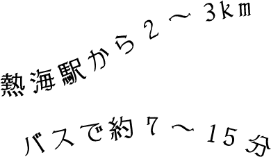 熱海駅から2～3km バスで約7～15分
