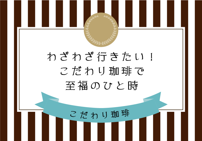 わざわざ行きたい！こだわり珈琲で至福のひと時