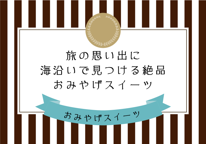 旅の思い出に海沿いで見つける絶品おみやげスイーツ