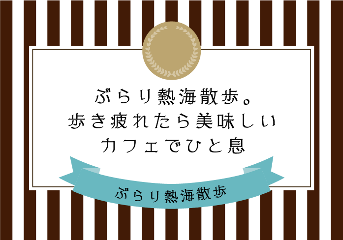 ぶらり熱海散歩。歩き疲れたら美味しいカフェでひと息